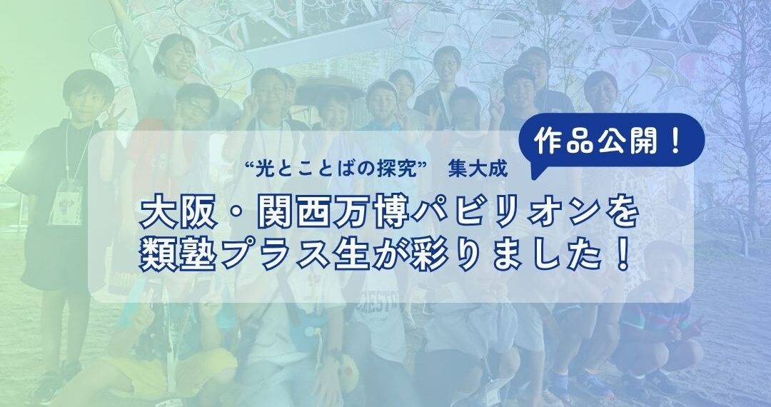 【イベントレポート】 感動の本番！大阪・関西万博パビリオンを類塾プラス生が彩りました！